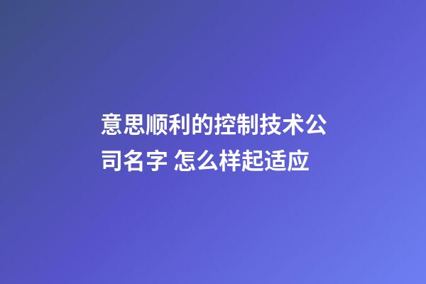 意思顺利的控制技术公司名字 怎么样起适应-第1张-公司起名-玄机派